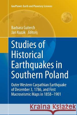 Studies of Historical Earthquakes in Southern Poland: Outer Western Carpathian Earthquake of December 3, 1786, and First Macroseismic Maps in 1858-190 Guterch, Barbara 9783319366494