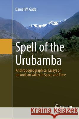 Spell of the Urubamba: Anthropogeographical Essays on an Andean Valley in Space and Time Gade, Daniel W. 9783319369464 Springer