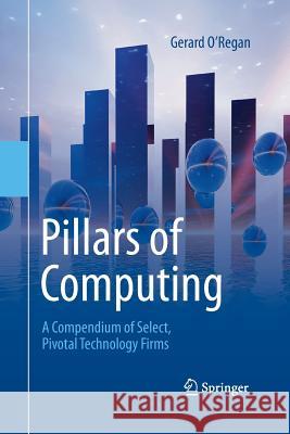Pillars of Computing: A Compendium of Select, Pivotal Technology Firms O'Regan, Gerard 9783319370064 Springer