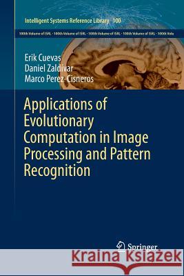 Applications of Evolutionary Computation in Image Processing and Pattern Recognition Erik Cuevas Daniel Zaldivar Marco Perez-Cisneros 9783319370996 Springer