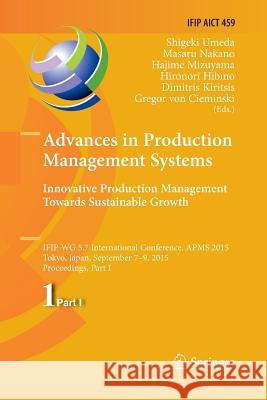 Advances in Production Management Systems: Innovative Production Management Towards Sustainable Growth: Ifip Wg 5.7 International Conference, Apms 201 Umeda, Shigeki 9783319374253