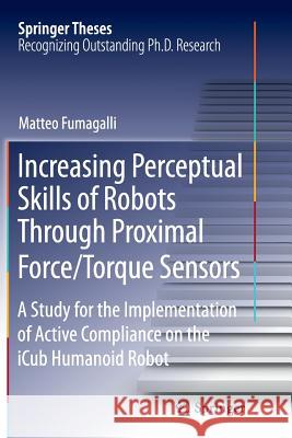 Increasing Perceptual Skills of Robots Through Proximal Force/Torque Sensors: A Study for the Implementation of Active Compliance on the Icub Humanoid Fumagalli, Matteo 9783319375731