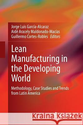 Lean Manufacturing in the Developing World: Methodology, Case Studies and Trends from Latin America García-Alcaraz, Jorge Luis 9783319377599