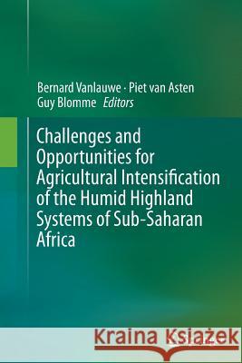 Challenges and Opportunities for Agricultural Intensification of the Humid Highland Systems of Sub-Saharan Africa Bernard Vanlauwe Piet Va Guy Blomme 9783319381015 Springer