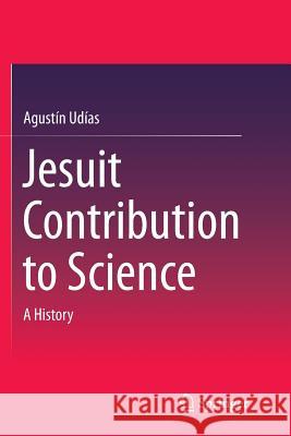 Jesuit Contribution to Science: A History Udías, Agustín 9783319384122 Springer