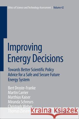Improving Energy Decisions: Towards Better Scientific Policy Advice for a Safe and Secure Future Energy System Droste-Franke, Bert 9783319385648 Springer