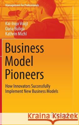 Business Model Pioneers: How Innovators Successfully Implement New Business Models Voigt, Kai-Ingo 9783319388441 Springer