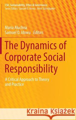 The Dynamics of Corporate Social Responsibility: A Critical Approach to Theory and Practice Aluchna, Maria 9783319390888 Springer