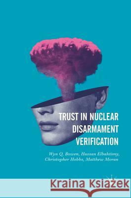Trust in Nuclear Disarmament Verification Christopher Hobbs Hassan Elbahtimy Matthew Moran 9783319409870 Palgrave MacMillan