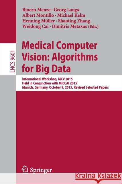 Medical Computer Vision: Algorithms for Big Data: International Workshop, MCV 2015, Held in Conjunction with Miccai 2015, Munich, Germany, October 9, Menze, Bjoern 9783319420158