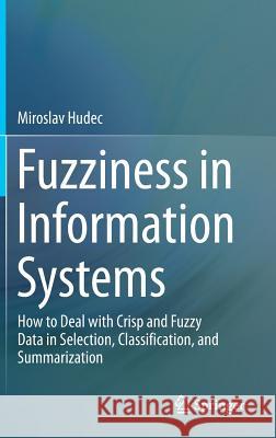 Fuzziness in Information Systems: How to Deal with Crisp and Fuzzy Data in Selection, Classification, and Summarization Hudec, Miroslav 9783319425160 Springer