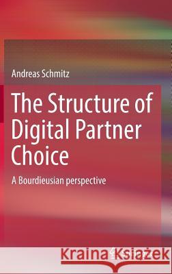 The Structure of Digital Partner Choice: A Bourdieusian Perspective Schmitz, Andreas 9783319435299 Springer