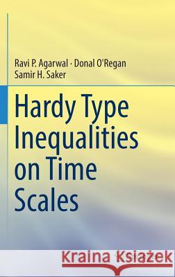 Hardy Type Inequalities on Time Scales Ravi Agarwal Donal O'Regan Samir Saker 9783319442983