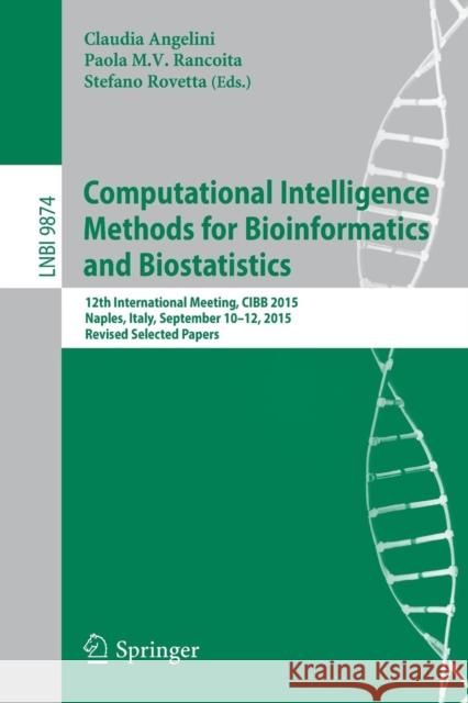 Computational Intelligence Methods for Bioinformatics and Biostatistics: 12th International Meeting, Cibb 2015, Naples, Italy, September 10-12, 2015, Angelini, Claudia 9783319443317 Springer
