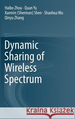 Dynamic Sharing of Wireless Spectrum Haibo Zhou Quan Yu Xuemin (Sherman) Shen 9783319450766