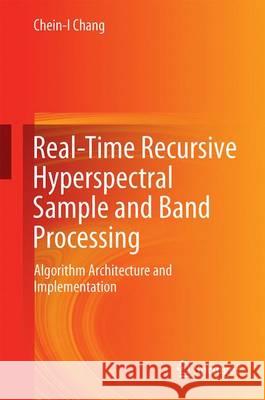 Real-Time Recursive Hyperspectral Sample and Band Processing: Algorithm Architecture and Implementation Chang, Chein-I 9783319451701