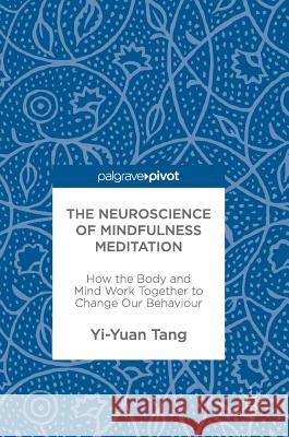 The Neuroscience of Mindfulness Meditation: How the Body and Mind Work Together to Change Our Behaviour Tang, Yi-Yuan 9783319463216
