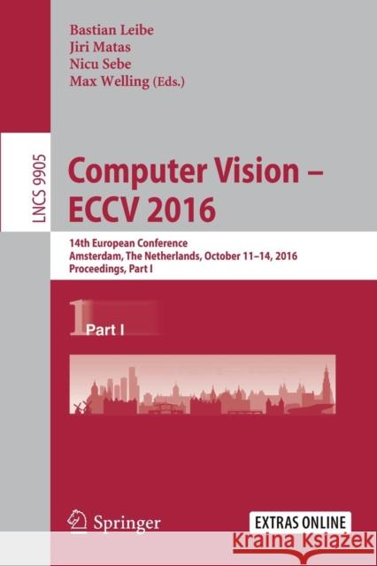Computer Vision - Eccv 2016: 14th European Conference, Amsterdam, the Netherlands, October 11-14, 2016, Proceedings, Part I Leibe, Bastian 9783319464473