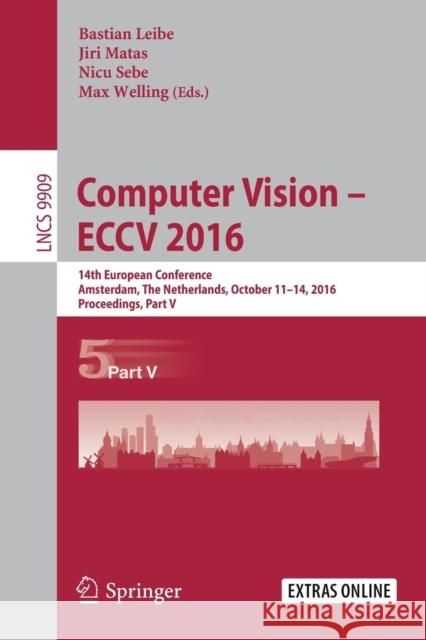 Computer Vision - Eccv 2016: 14th European Conference, Amsterdam, the Netherlands, October 11-14, 2016, Proceedings, Part V Leibe, Bastian 9783319464534