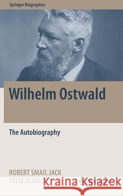 Wilhelm Ostwald: The Autobiography Jack, Robert Smail 9783319469539 Springer
