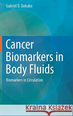 Cancer Biomarkers in Body Fluids: Biomarkers in Circulation Dakubo, Gabriel D. 9783319483597