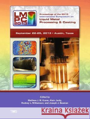 Proceedings of the 2013 International Symposium on Liquid Metal Processing and Casting Matthew Krane Alain Jardy Rodney Williamson 9783319485874