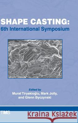 Shape Casting: 6th International Symposium Tiryakioǧlu, Murat 9783319486222