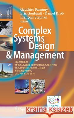 Complex Systems Design & Management: Proceedings of the Seventh International Conference on Complex Systems Design & Management, Csd&m Paris 2016 Fanmuy, Gauthier 9783319491028 Springer