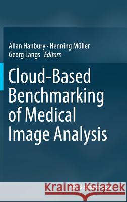 Cloud-Based Benchmarking of Medical Image Analysis Allan Hanbury Henning Muller Georg Langs 9783319496429