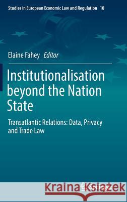 Institutionalisation Beyond the Nation State: Transatlantic Relations: Data, Privacy and Trade Law Fahey, Elaine 9783319502205 Springer