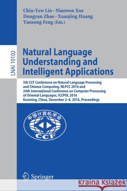 Natural Language Understanding and Intelligent Applications: 5th Ccf Conference on Natural Language Processing and Chinese Computing, Nlpcc 2016, and Lin, Chin-Yew 9783319504957 Springer