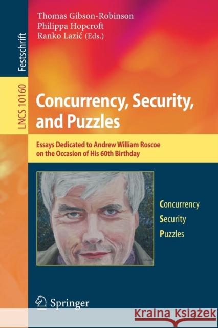 Concurrency, Security, and Puzzles: Essays Dedicated to Andrew William Roscoe on the Occasion of His 60th Birthday Gibson-Robinson, Thomas 9783319510453