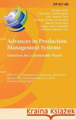 Advances in Production Management Systems. Initiatives for a Sustainable World: Ifip Wg 5.7 International Conference, Apms 2016, Iguassu Falls, Brazil Nääs, Irenilza 9783319511320 Springer