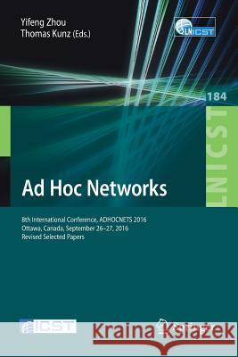Ad Hoc Networks: 8th International Conference, Adhocnets 2016, Ottawa, Canada, September 26-27, 2016, Revised Selected Papers Zhou, Yifeng 9783319512037