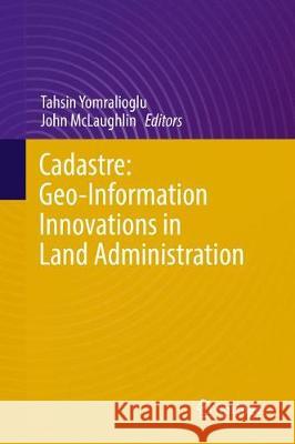 Cadastre: Geo-Information Innovations in Land Administration Tahsin Yomralioglu John McLaughlin 9783319512150