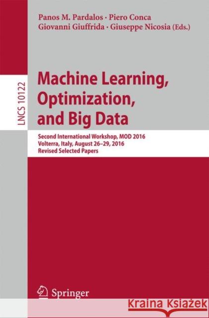 Machine Learning, Optimization, and Big Data: Second International Workshop, Mod 2016, Volterra, Italy, August 26-29, 2016, Revised Selected Papers Pardalos, Panos M. 9783319514680