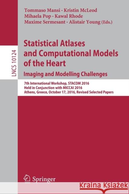 Statistical Atlases and Computational Models of the Heart. Imaging and Modelling Challenges: 7th International Workshop, Stacom 2016, Held in Conjunct Mansi, Tommaso 9783319527178