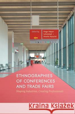 Ethnographies of Conferences and Trade Fairs: Shaping Industries, Creating Professionals Høyer Leivestad, Hege 9783319530963 Palgrave MacMillan