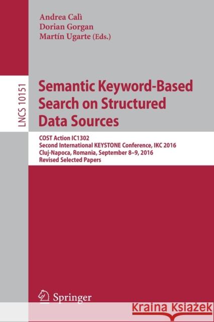 Semantic Keyword-Based Search on Structured Data Sources: Cost Action Ic1302 Second International Keystone Conference, Ikc 2016, Cluj-Napoca, Romania, Calì, Andrea 9783319536392