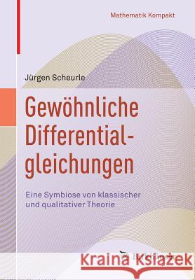 Gewöhnliche Differentialgleichungen: Eine Symbiose Von Klassischer Und Qualitativer Theorie Scheurle, Jürgen 9783319556031 Birkhauser