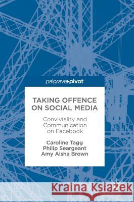 Taking Offence on Social Media: Conviviality and Communication on Facebook Tagg, Caroline 9783319567167 Palgrave MacMillan