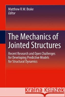 The Mechanics of Jointed Structures: Recent Research and Open Challenges for Developing Predictive Models for Structural Dynamics Brake, Matthew R. W. 9783319568164