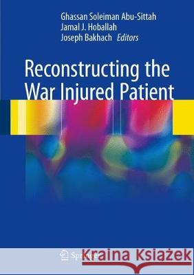 Reconstructing the War Injured Patient Ghassan Soleiman Abu-Sittah Jamal J. Hoballah Joseph Bakhach 9783319568850