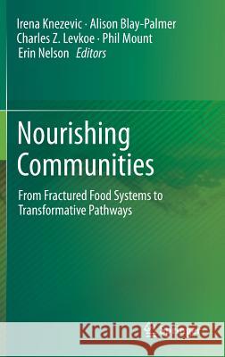 Nourishing Communities: From Fractured Food Systems to Transformative Pathways Knezevic, Irena 9783319569994