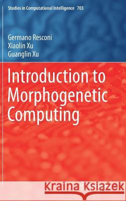 Introduction to Morphogenetic Computing Germano Resconi Xiaolin Xu Guanglin Xu 9783319576145 Springer