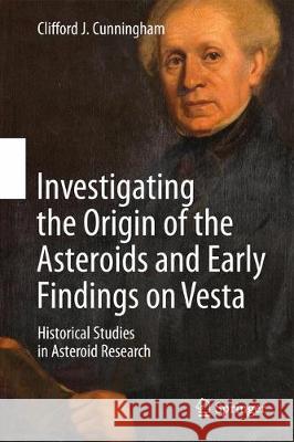 Investigating the Origin of the Asteroids and Early Findings on Vesta: Historical Studies in Asteroid Research Cunningham, Clifford J. 9783319581170 Springer