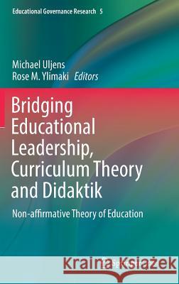 Bridging Educational Leadership, Curriculum Theory and Didaktik: Non-Affirmative Theory of Education Uljens, Michael 9783319586489 Springer