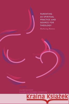 Parenting as Spiritual Practice and Source for Theology: Mothering Matters Bischoff, Claire 9783319596525
