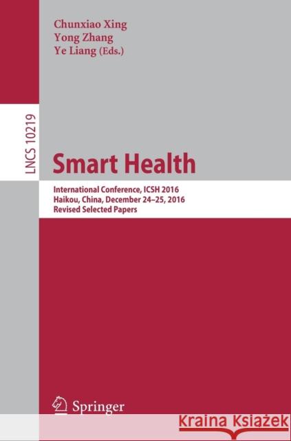 Smart Health: International Conference, Icsh 2016, Haikou, China, December 24-25, 2016, Revised Selected Papers Xing, Chunxiao 9783319598574 Springer