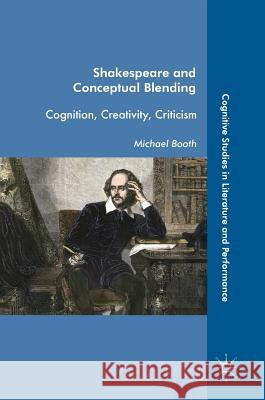 Shakespeare and Conceptual Blending: Cognition, Creativity, Criticism Booth, Michael 9783319621869